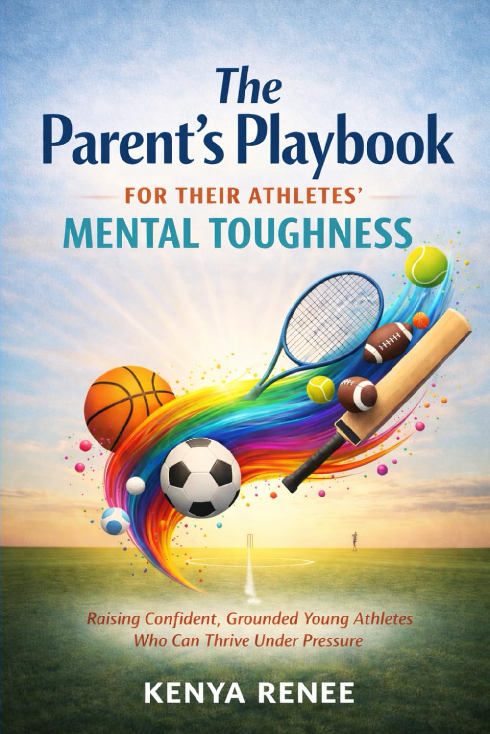 The Parent’s Playbook for Their Athletes’ Mental Toughness: Raising Confident, Grounded Young Athletes Who Can Thrive Under Pressure