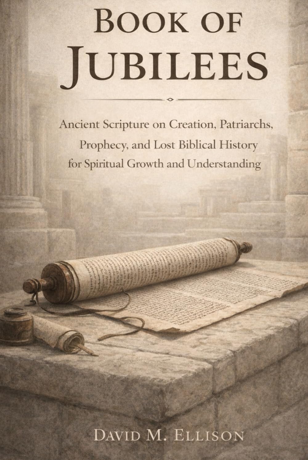 Book of Jubilees: Ancient Scripture on Creation, Patriarchs, Prophecy, and Lost Biblical History for Spiritual Growth and Understanding