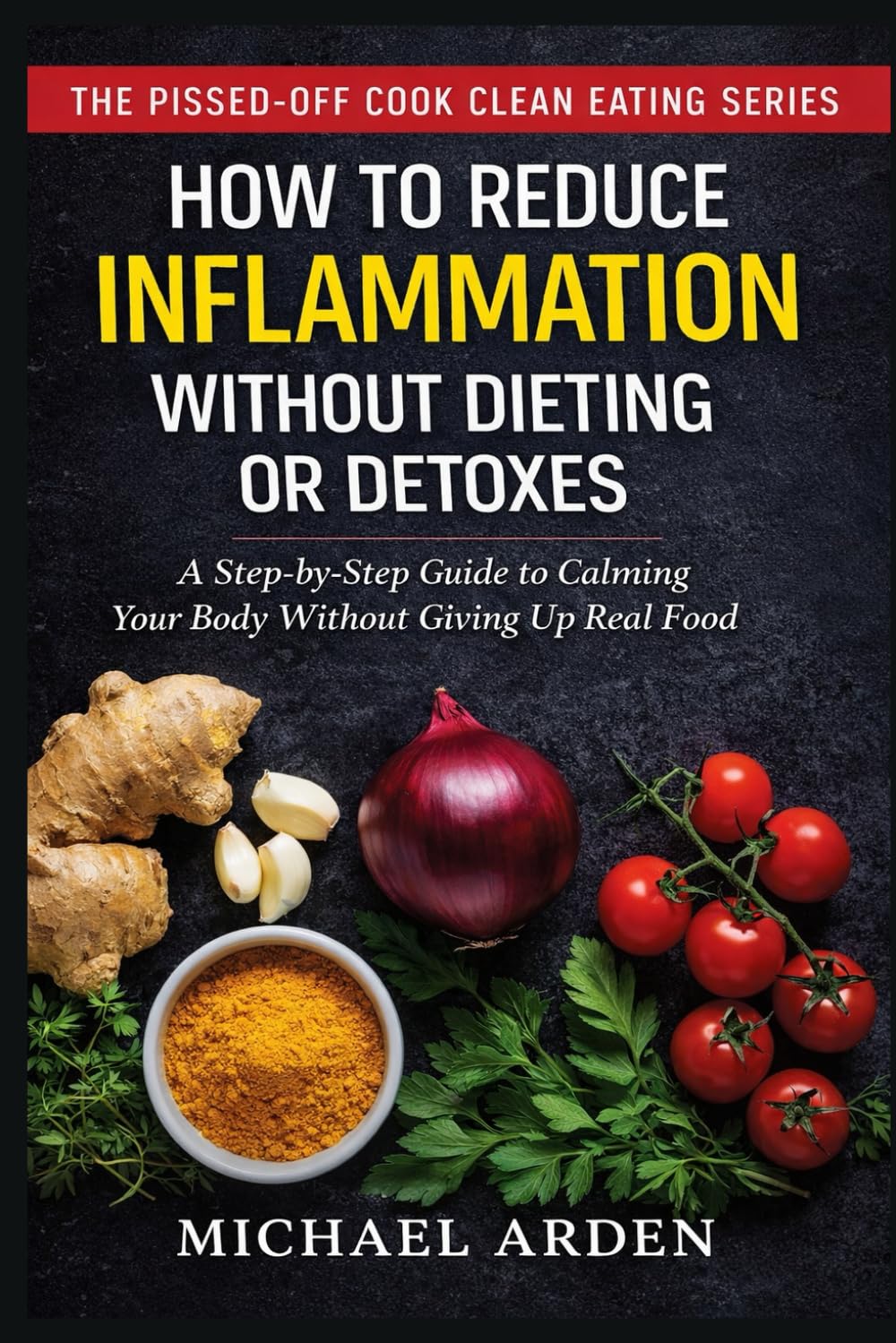 How to Reduce Inflammation Without Dieting or Detox: A Step-by-Step Guide to Calming Your Body Without Giving Up Real Food (THE PISSED-OFF COOK CLEAN EATING SERIES)