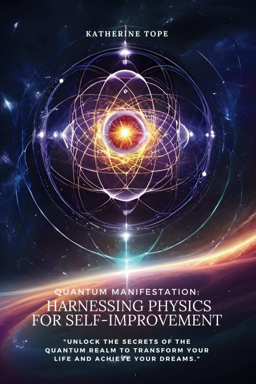 Quantum Manifestation: Harnessing Physics for Self-Improvement: "Unlock the Secrets of the Quantum Realm to Transform Your Life and Achieve Your Dreams."