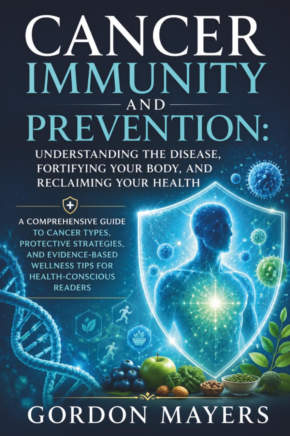Cancer Immunity and Prevention: Understanding the Disease, Fortifying Your Body, and Reclaiming Your Health