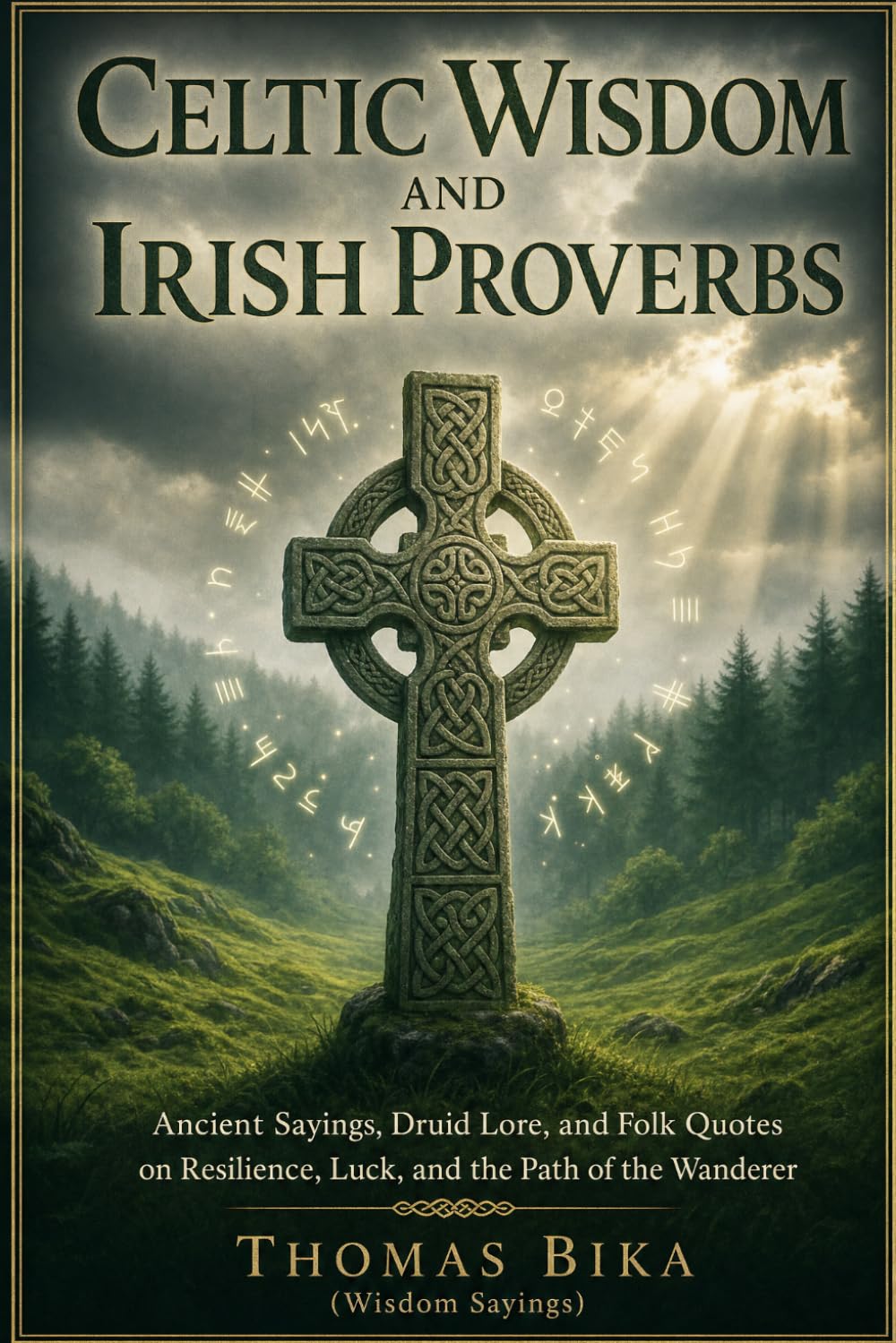 Celtic Wisdom and Irish Proverbs: Ancient Sayings, Druid Lore, and Folk Quotes on Resilience, Luck, and the Path of the Wanderer (Wisdom Sayings)