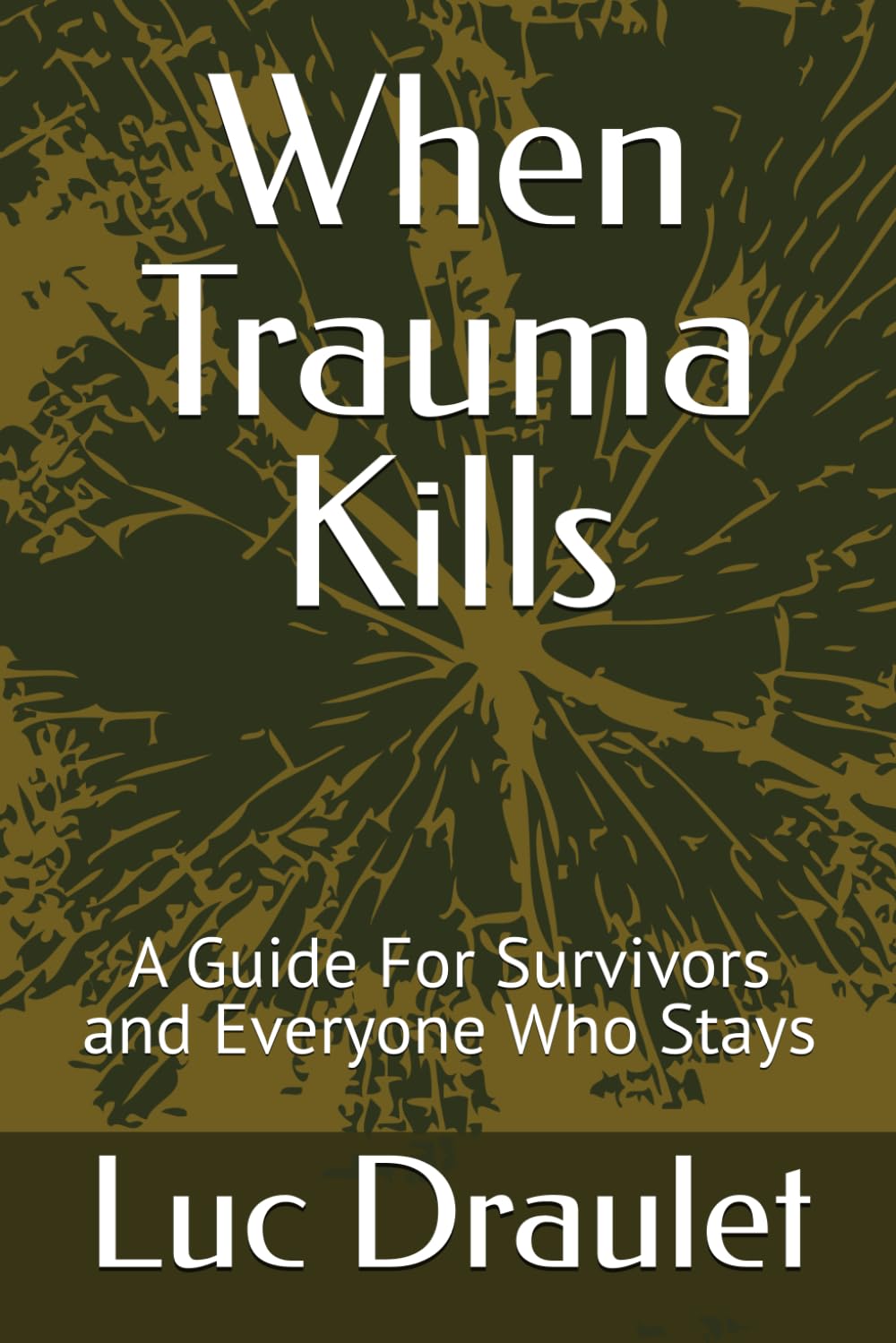 When Trauma Kills: A Guide For Survivors and Everyone Who Stays