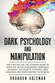 Dark Psychology and Manipulation: For a Better Life: The Ultimate Guide to Learning the Art of Persuasion, Emotional Influence, NLP Secrets, Hypnosis, ... Techniques (Brandon Goleman Collection)