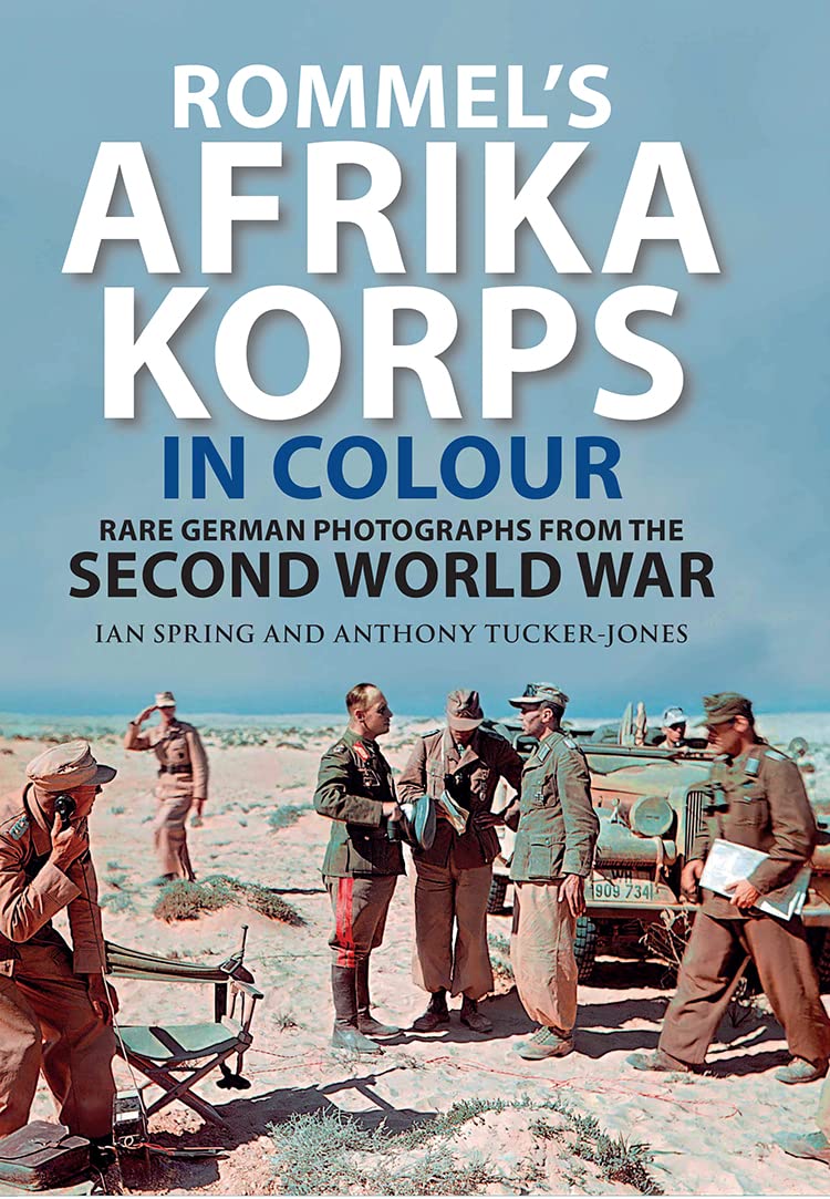 Rommel's Afrika Korps in Colour: Rare German Ph. Spring, Tucker-Jones**