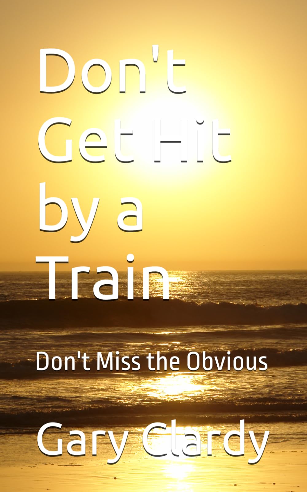 Don't Get Hit by a Train: Don't Miss the Obvious (Front Porch Wisdom Series)