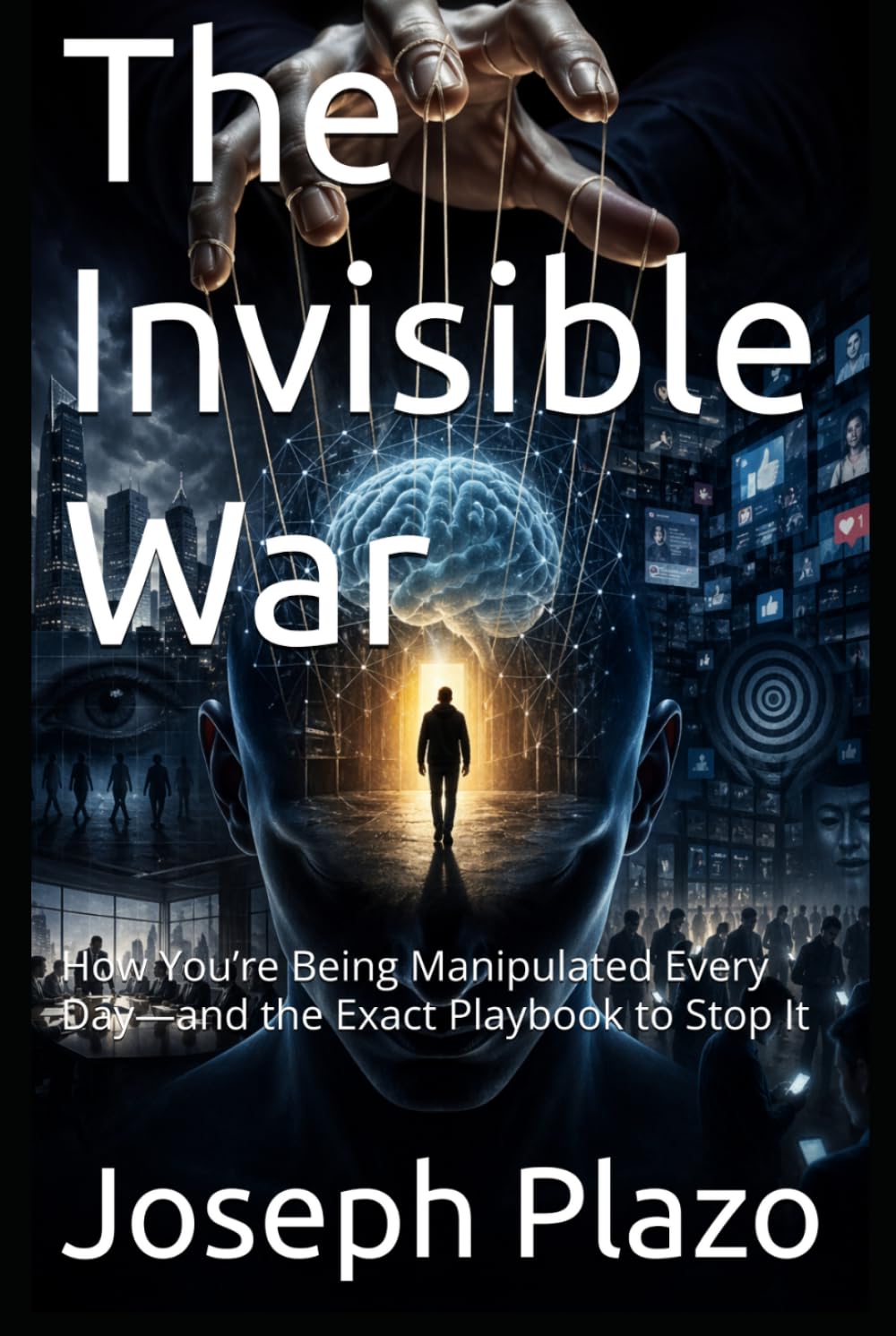 The Invisible War: How You’re Being Manipulated Every Day—and the Exact Playbook to Stop It