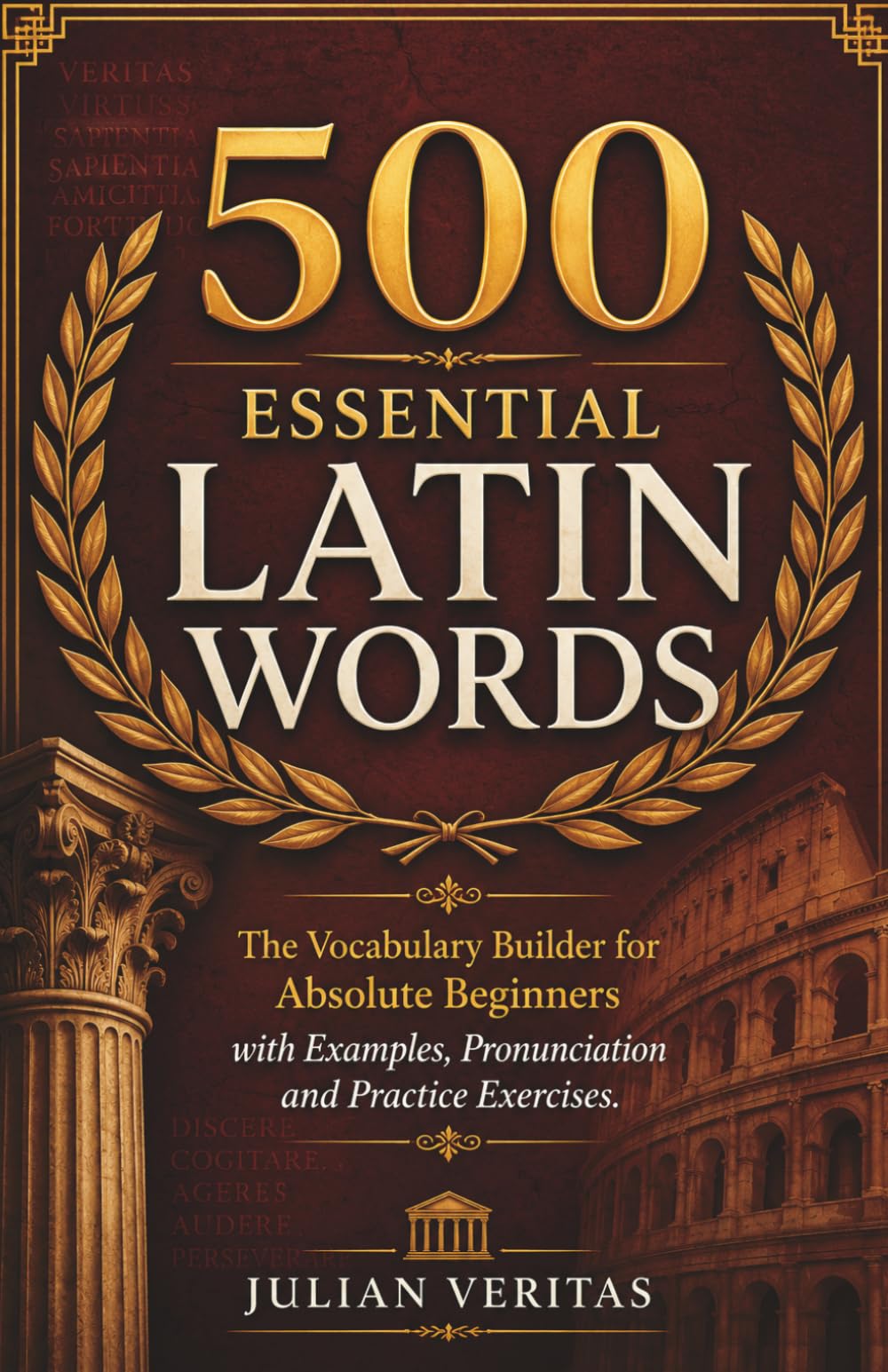 500 Essential Latin Words: The Vocabulary Builder for Absolute Beginners with Examples, Pronunciation and Practice Exercises