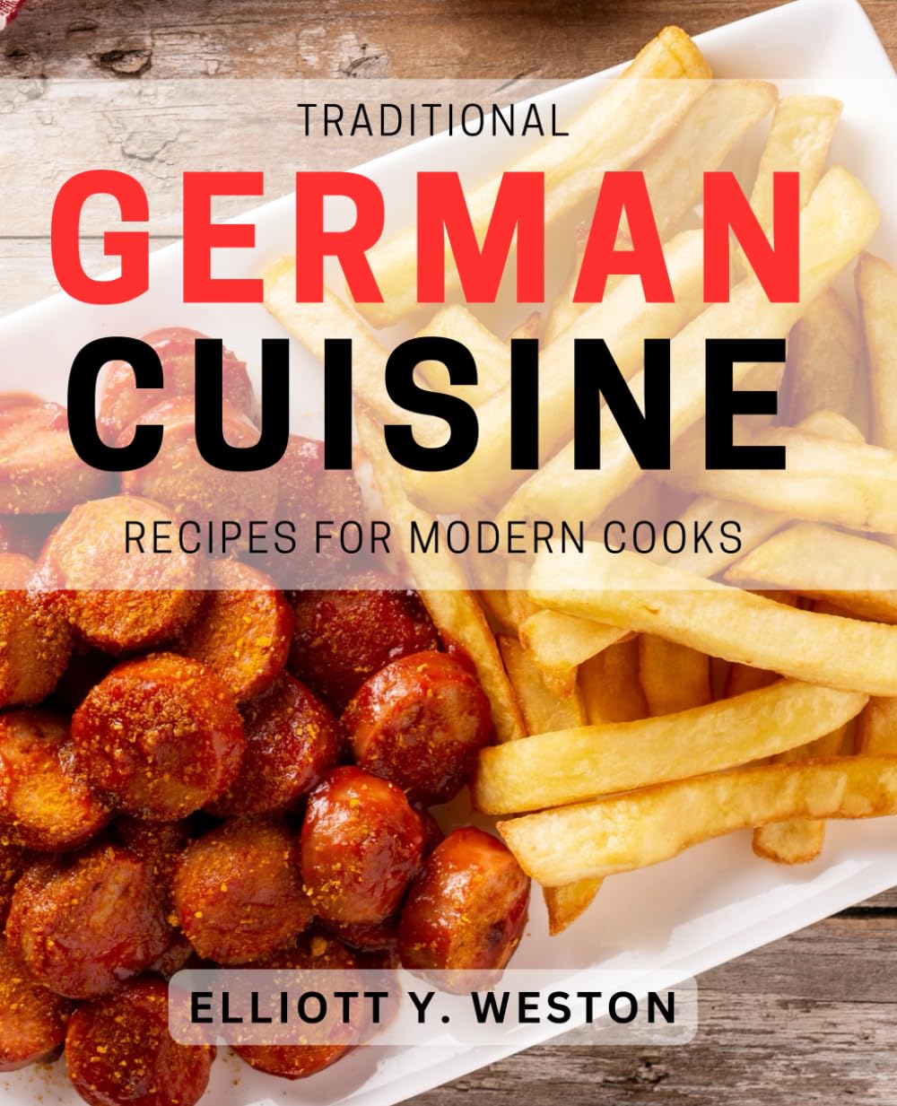 Traditional German Cuisine Recipes for Modern Cooks: Delicious German Recipes with a Contemporary Twist for Home Cooks