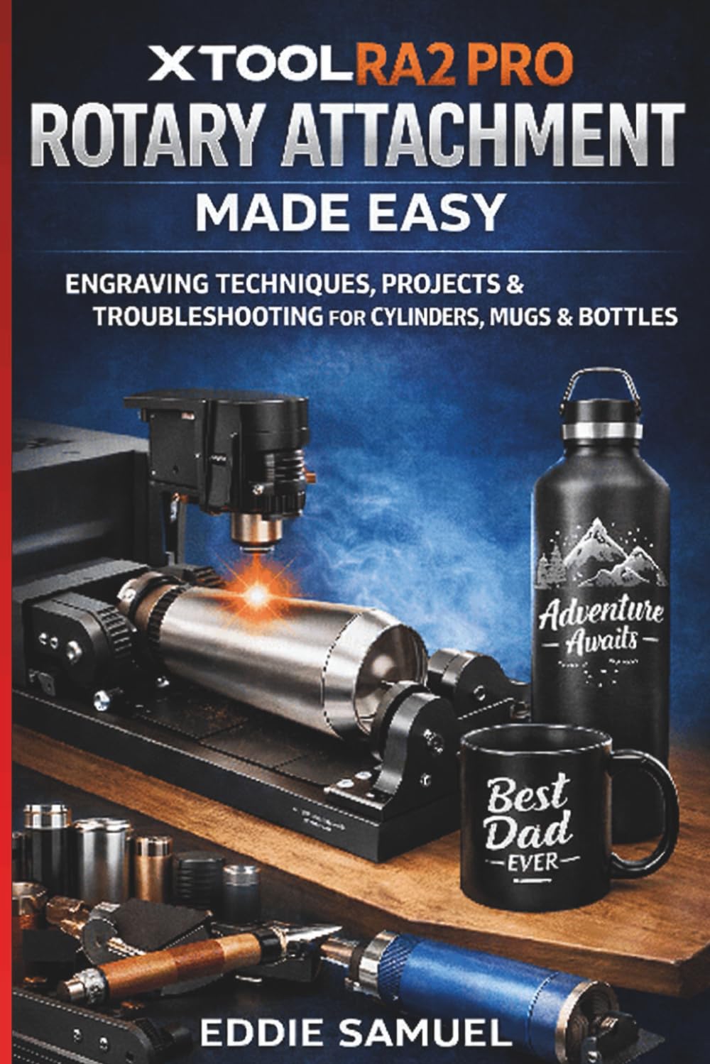 XTOOL RA2 PRO ROTARY ATTACHMENT MADE EASY: Engraving Techniques, Projects, and Troubleshooting for Cylinders, Mugs and Bottles