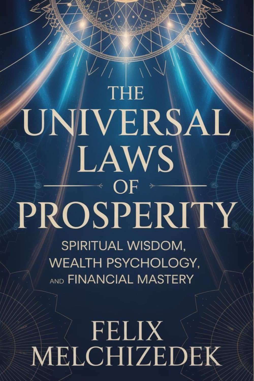 THE UNIVERSAL LAWS OF PROSPERITY: Spiritual Wisdom, Wealth Psychology, and Financial Mastery