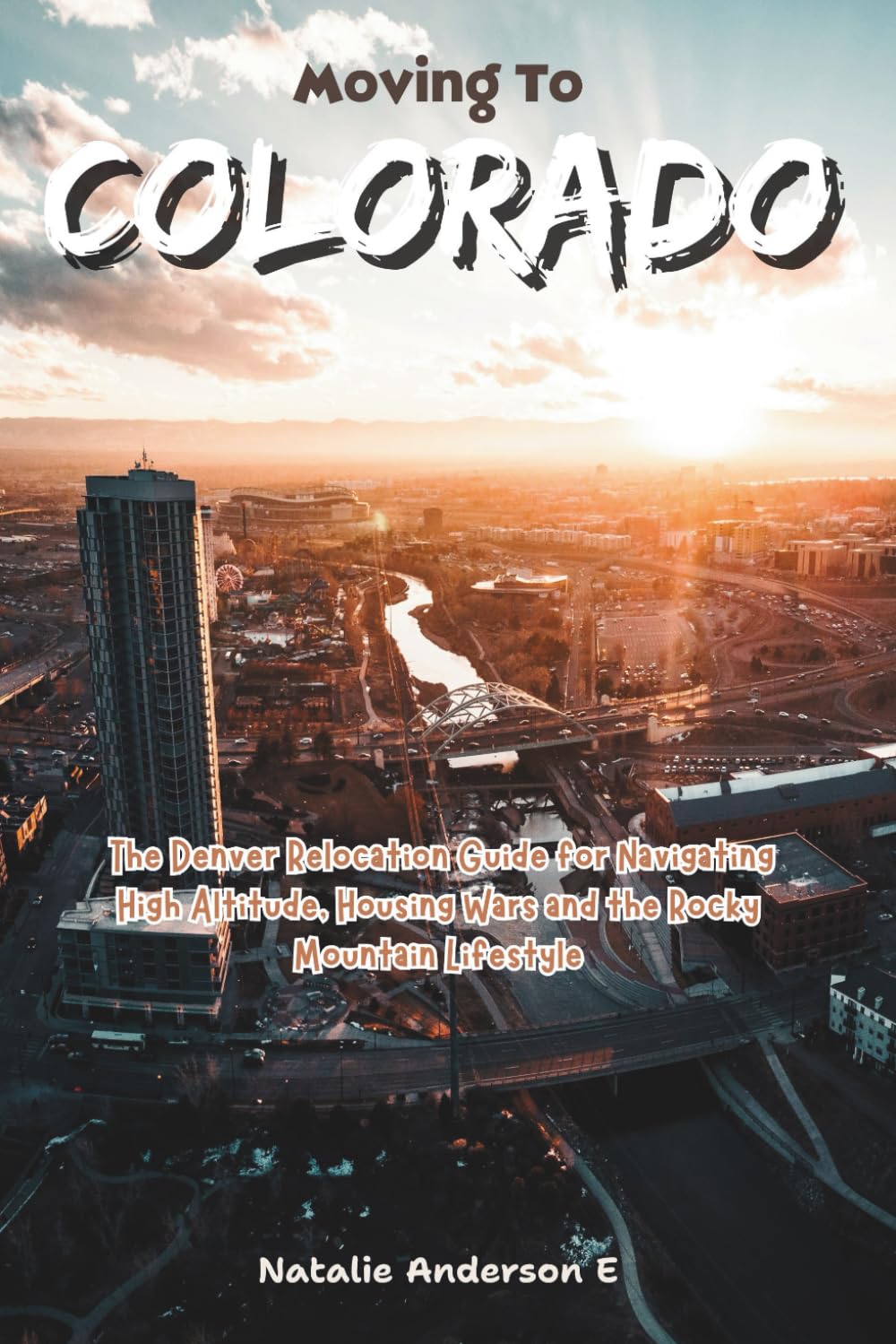 Moving to Colorado: The Denver Relocation Guide for Navigating High Altitude, Housing Wars and the Rocky Mountain Lifestyle (The Global Relocation Blueprints)