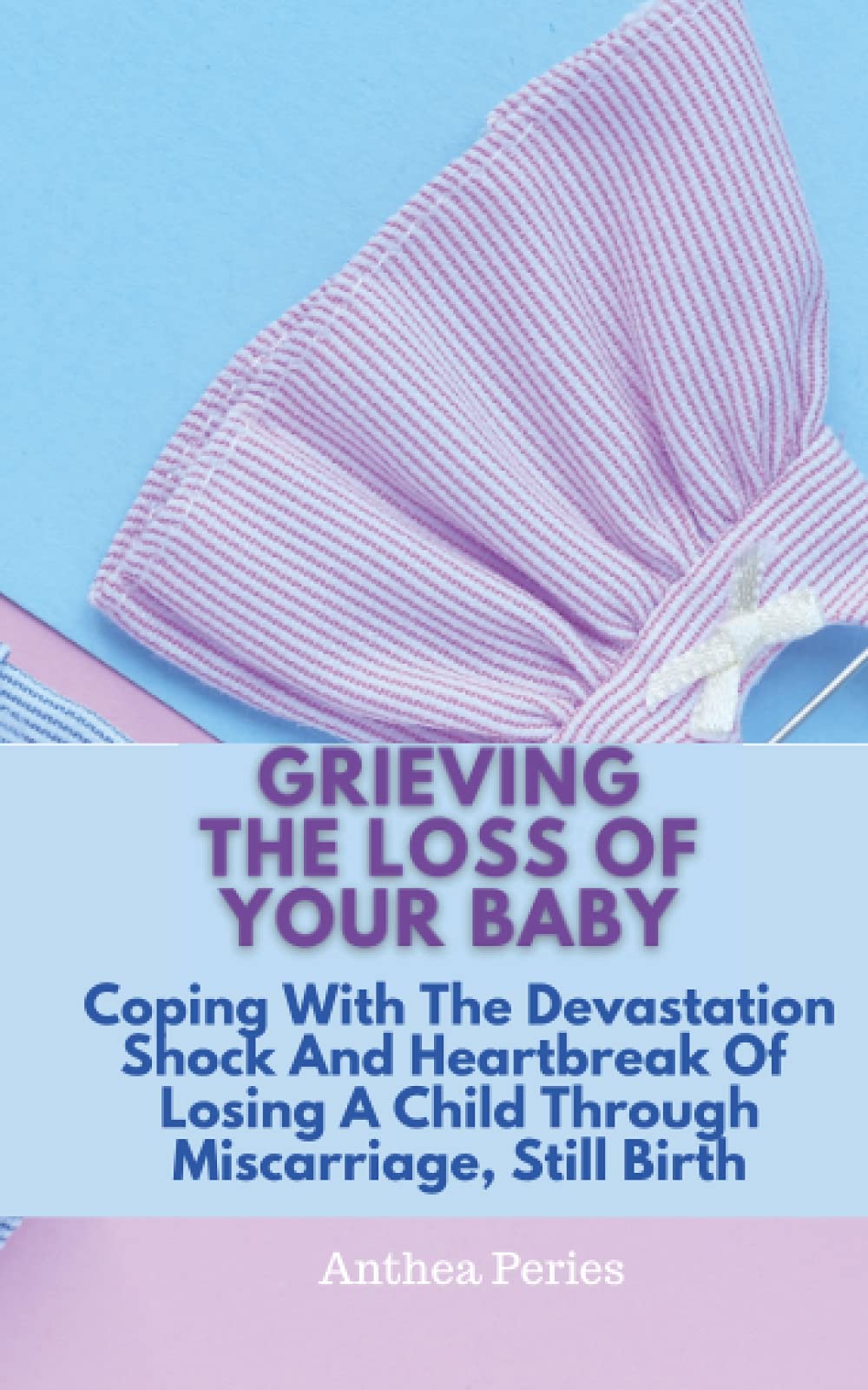 Grieving The Loss Of Your Baby: Coping With The Devastation Shock And Heartbreak Of Losing A Child Through Miscarriage, Still Birth (Books on Bereavement, Death and Grief)