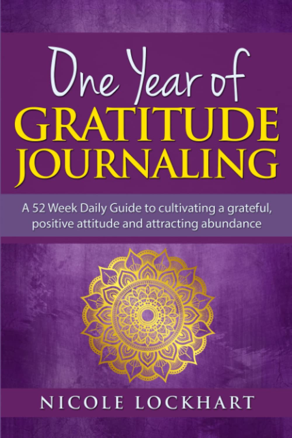 One Year of Gratitude Journaling: A 52 week daily guide to cultivating a grateful, positive attitude and attracting abundance (Nicole Lockhart Books)