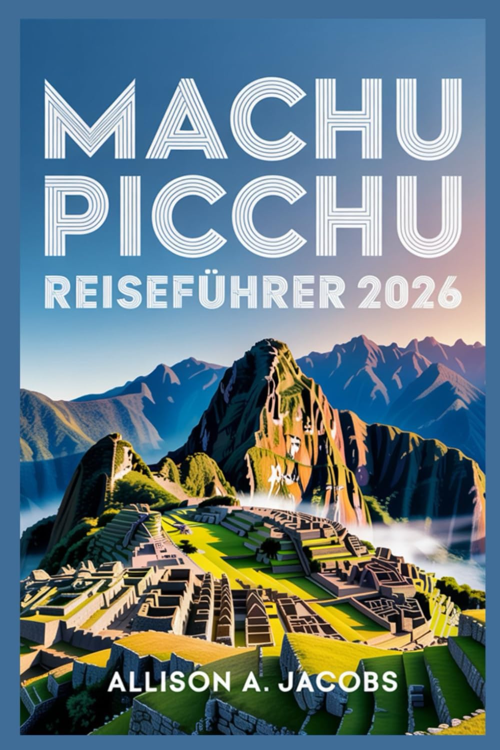 MACHU PICCHU REISEFÜHRER 2026: Der ultimative Reiseführer für Machu Picchu, Cusco und darüber hinaus