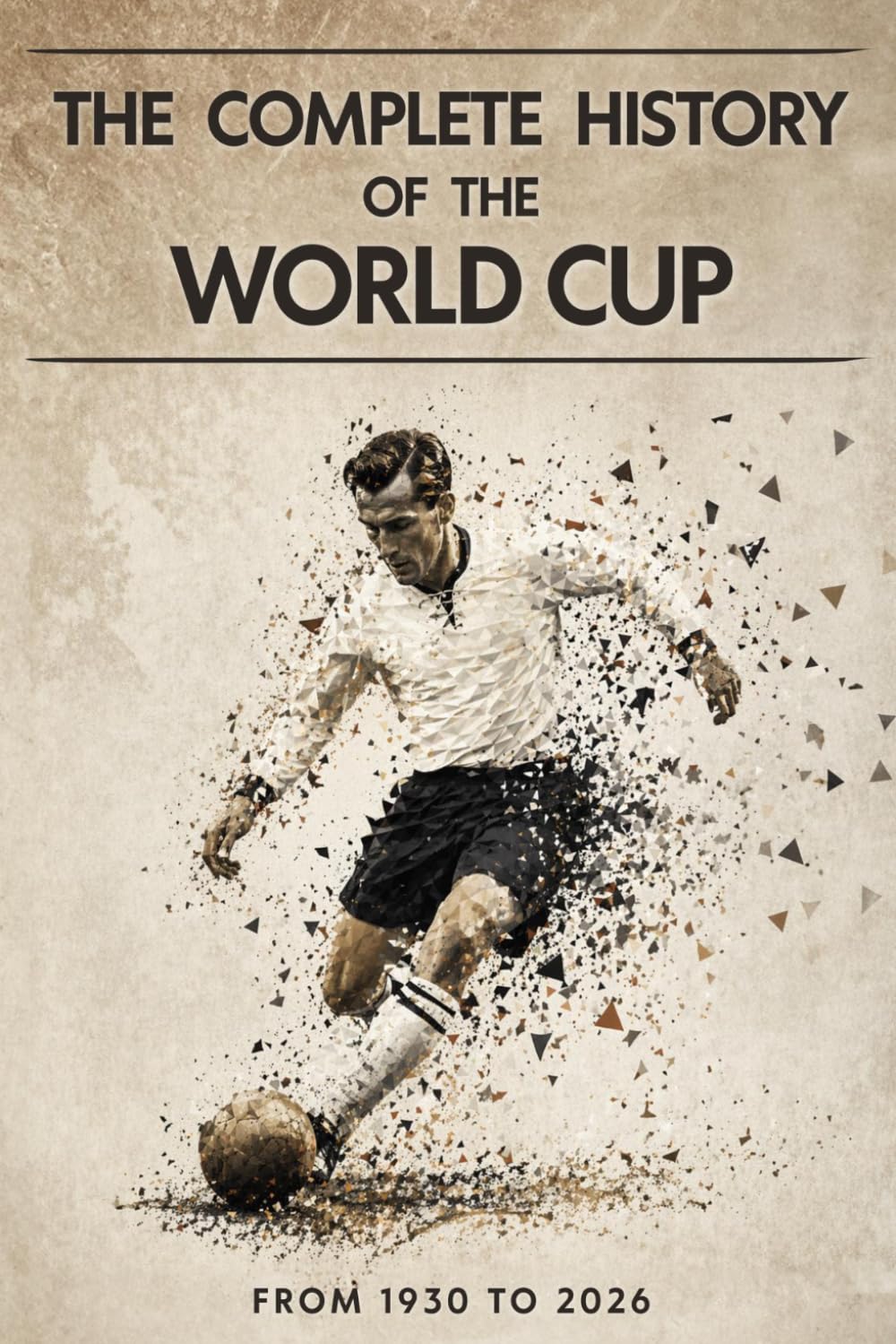 The Complete History of the World Cup: From 1930 to 2026 – Tournaments, Records, Legends, and Evolution