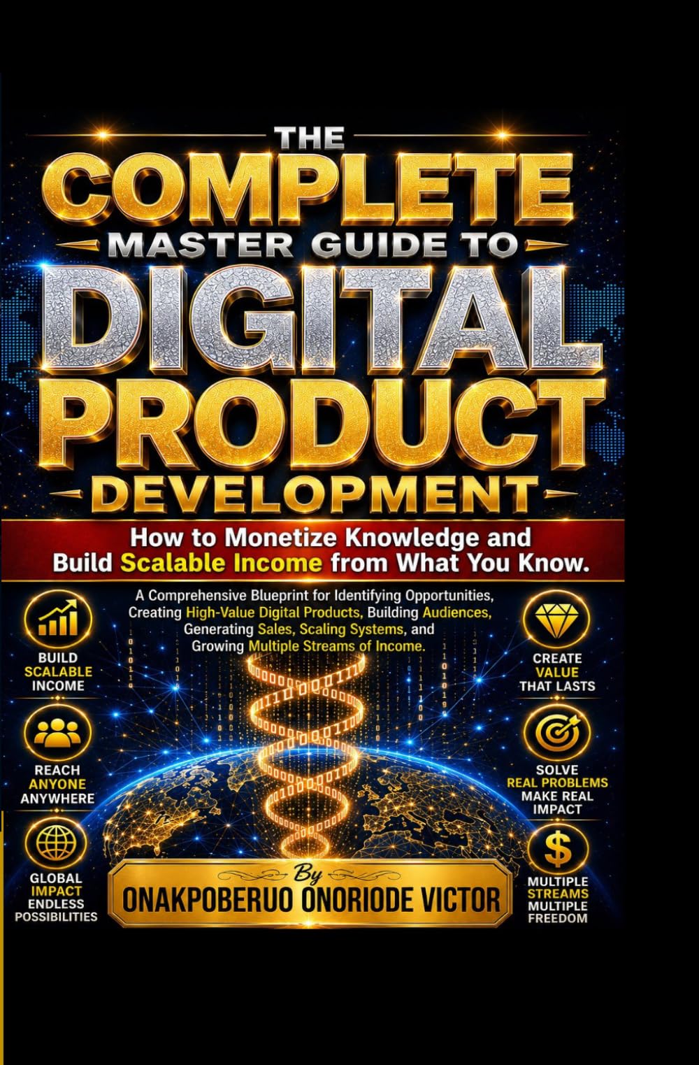THE COMPLETE MASTER GUIDE TO DIGITAL PRODUCTS DEVELOPMENT: How to Monetize Knowledge and Build Scalable Income from What You Know.