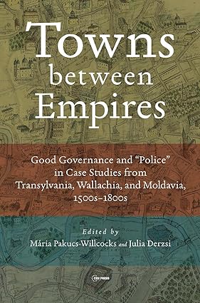 Towns between Empires: Good Governance and “Police” in Case Studies from Transylvania, Wallachia, and Moldavia, 1500s-1800s book cover
