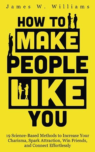 How to Make People Like You: 19 Science-Based Methods to Increase Your Charisma, Spark Attraction, Win Friends, and Connect Effortlessly (Communication Skills Training)