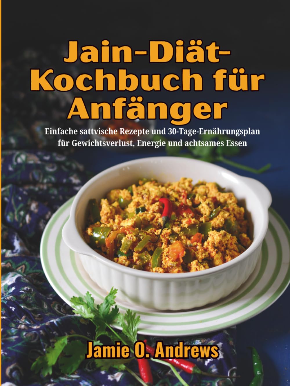 Jain-Diät-Kochbuch für Anfänger: Einfache sattvische Rezepte und 30-Tage-Ernährungsplan für Gewichtsverlust, Energie und achtsames Essen