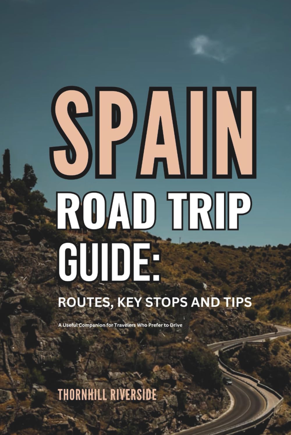 Spain Road Trip Guide: Routes, Key Stops and Tips: A Useful Companion For Travelers Who Prefer To Drive (Routes Overviews and Itineraries)