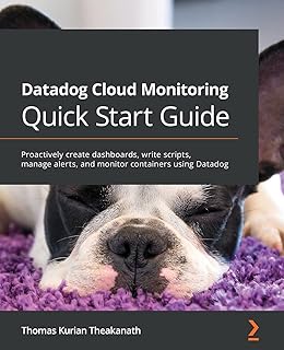 Datadog Cloud Monitoring Quick Start Guide: Proactively create dashboards, write scripts, manage alerts, and monitor conta...
