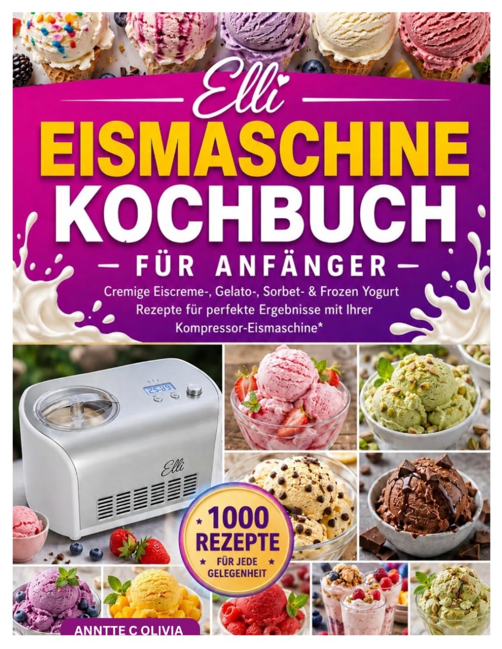 Elli Eismaschine Kochbuch für Anfänger: Cremige Eiscreme-, Gelato-, Sorbet- & Frozen Yogurt Rezepte für perfekte Ergebnisse mit Ihrer Kompressor-Eismaschine