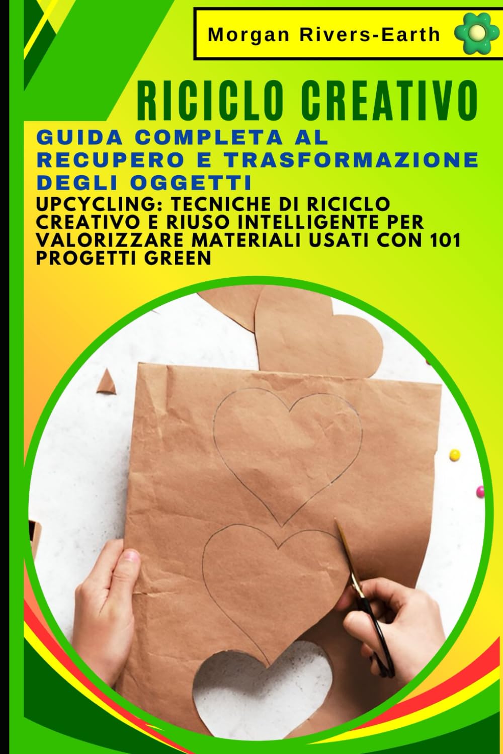 RICICLO CREATIVO: Guida Completa al Recupero e Trasformazione degli Oggetti: UPCYCLING: tecniche di riciclo creativo e riuso intelligente per valorizzare materiali usati con 101 progetti green