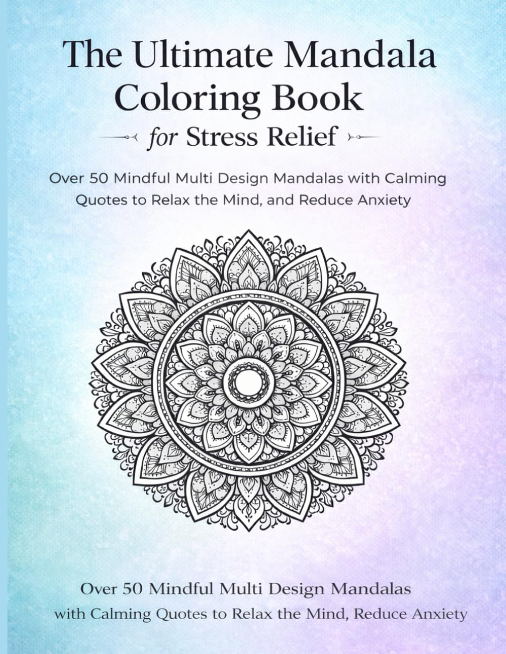 The Ultimate Mandala Coloring Book for Stress Relief: Over 50 Mindful Multi Design Mandalas with Calming Quotes to Relax the Mind, Reduce Anxiety, and Support Inner Peace