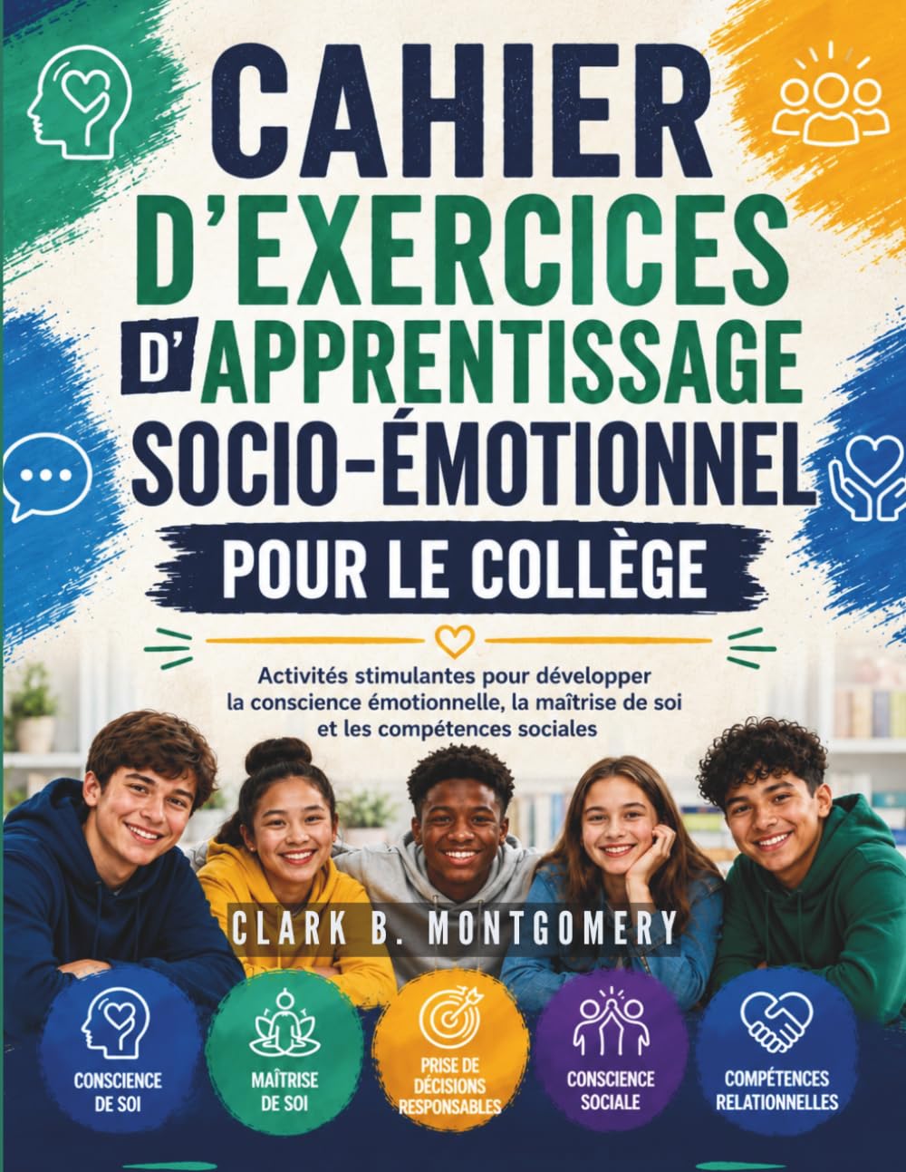 CAHIER D'EXERCICES D'APPRENTISSAGE SOCIO-ÉMOTIONNEL POUR LE COLLÈGE: Activités stimulantes pour développer la conscience émotionnelle, la maîtrise de soi et les compétences sociales