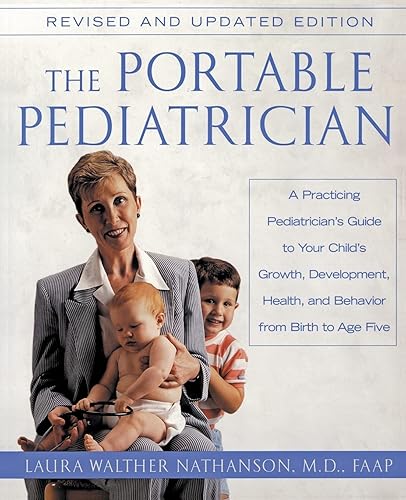 The Portable Pediatrician: A Practicing Pediatrician's Guide to Your Child's Growth, Development, Health and Behavior, from Birth to Age Five