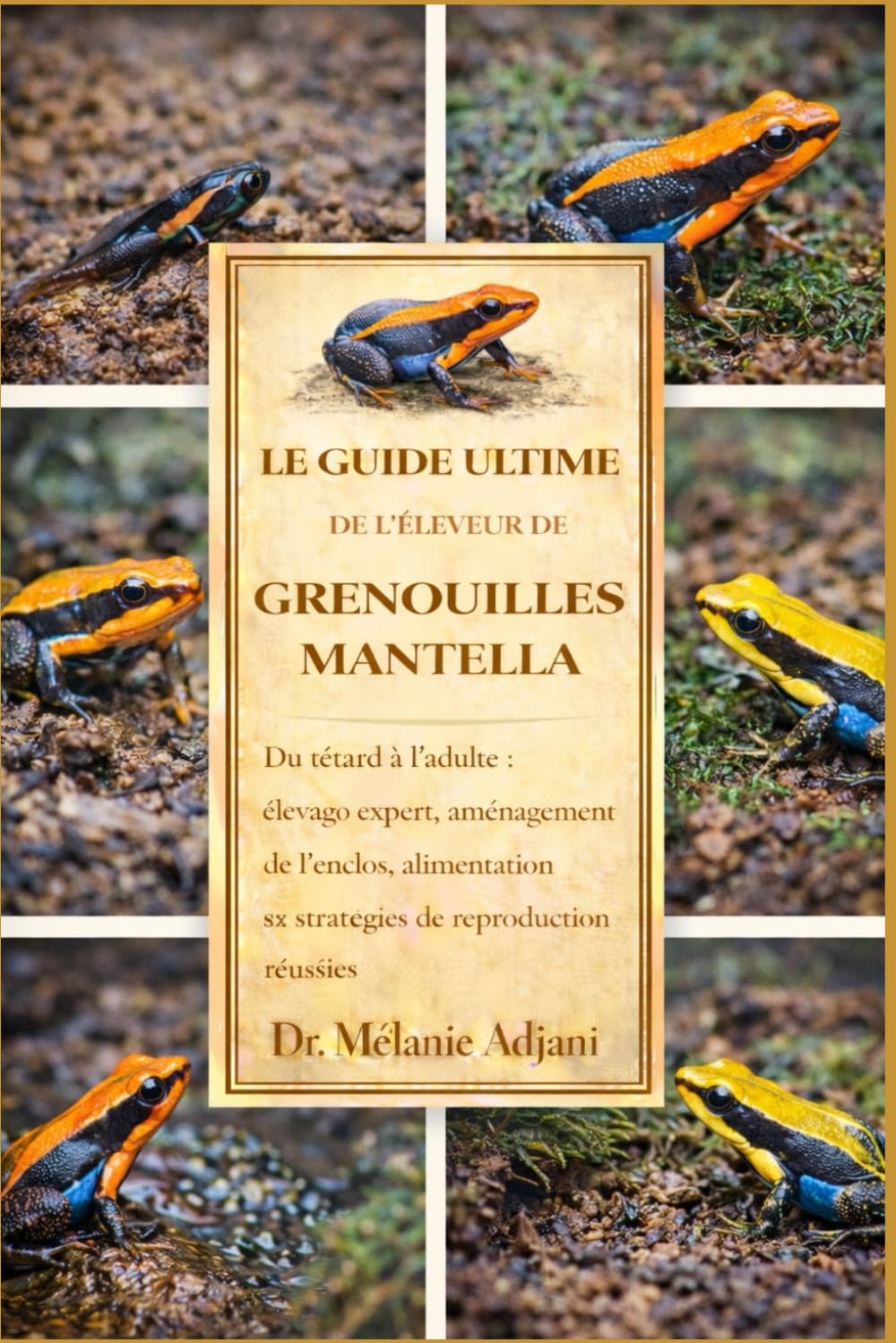 LE GUIDE ULTIME DE L'ÉLEVEUR DE GRENOUILLES MANTELLA: Du têtard à l'adulte : élevage expert, aménagement de l'enclos, alimentation et stratégies de reproduction réussies