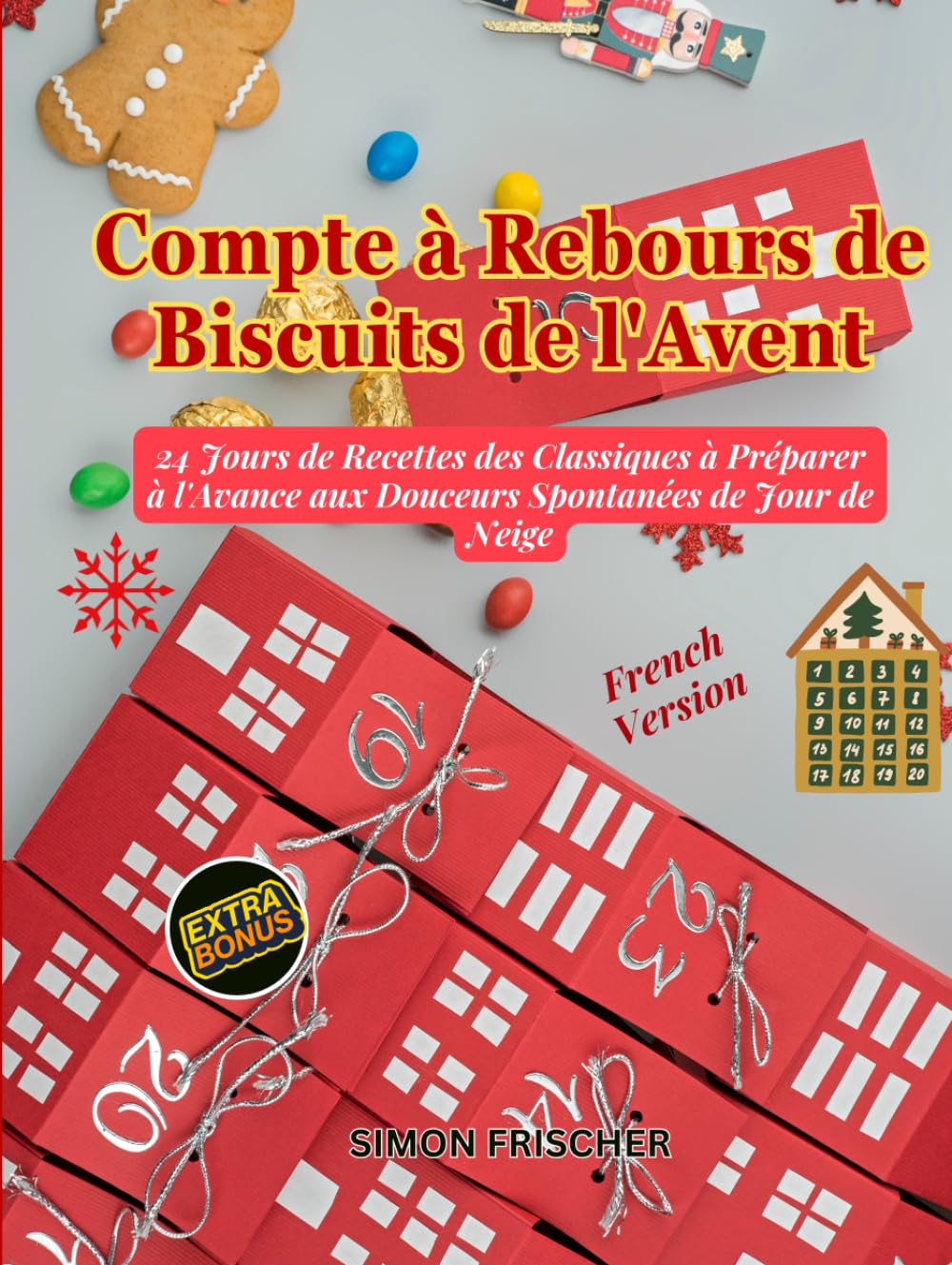 Compte à Rebours de Biscuits de l'Avent: 24 Jours de Recettes des Classiques à Préparer à l'Avance aux Douceurs Spontanées de Jour de Neige