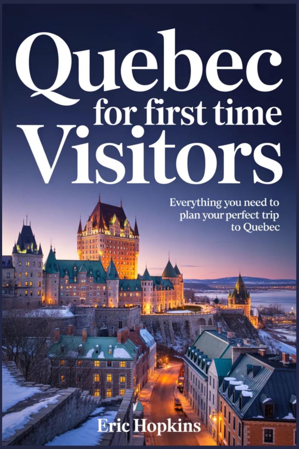 Quebec For Frist Time Visitors: Everything You Need to Plan Your Perfect Trip to Quebec
