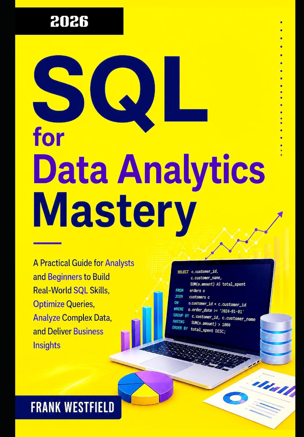SQL for Data Analytics Mastery: A Practical Guide for Analysts and Beginners to Build Real-World SQL Skills, Optimize Queries, Analyze Complex Data, and Deliver Business Insights