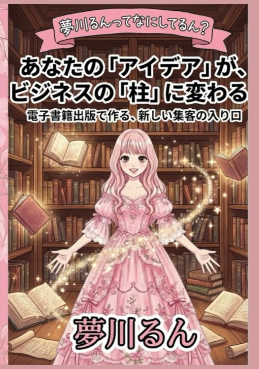夢川るんってなにしてるん？あなたの「アイデア」が、ビジネスの「柱」に変わる。: 電子書籍出版で作る、新しい集客の入り口