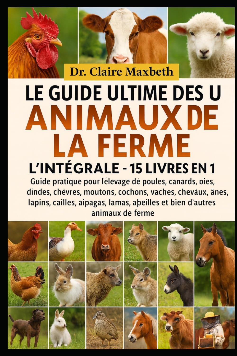 LE GUIDE ULTIME DES ANIMAUX DE LA FERME : L'INTÉGRALE - 15 LIVRES EN 1: Guide pratique pour l'élevage de poules, canards, oies, dindes, chèvres, ... cailles, alpagas, lamas, abeilles et bien...