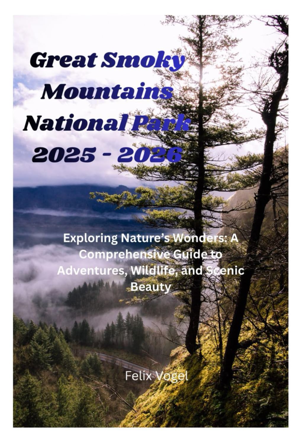 Great Smoky Mountains National Park Travel Guide 2025–2026: Exploring Nature’s Wonders: A Comprehensive Guide to Adventures, Wildlife, and Scenic Beauty