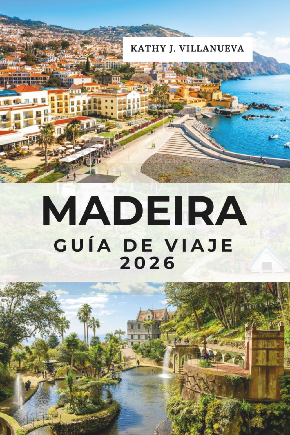 Madeira Guía De Viaje 2026: Funchal, Santana y Porto Moniz, el paraíso isleño atlántico de Portugal en Europa, picos volcánicos, bosques antiguos, maravillas costeras y escapadas oceánicas