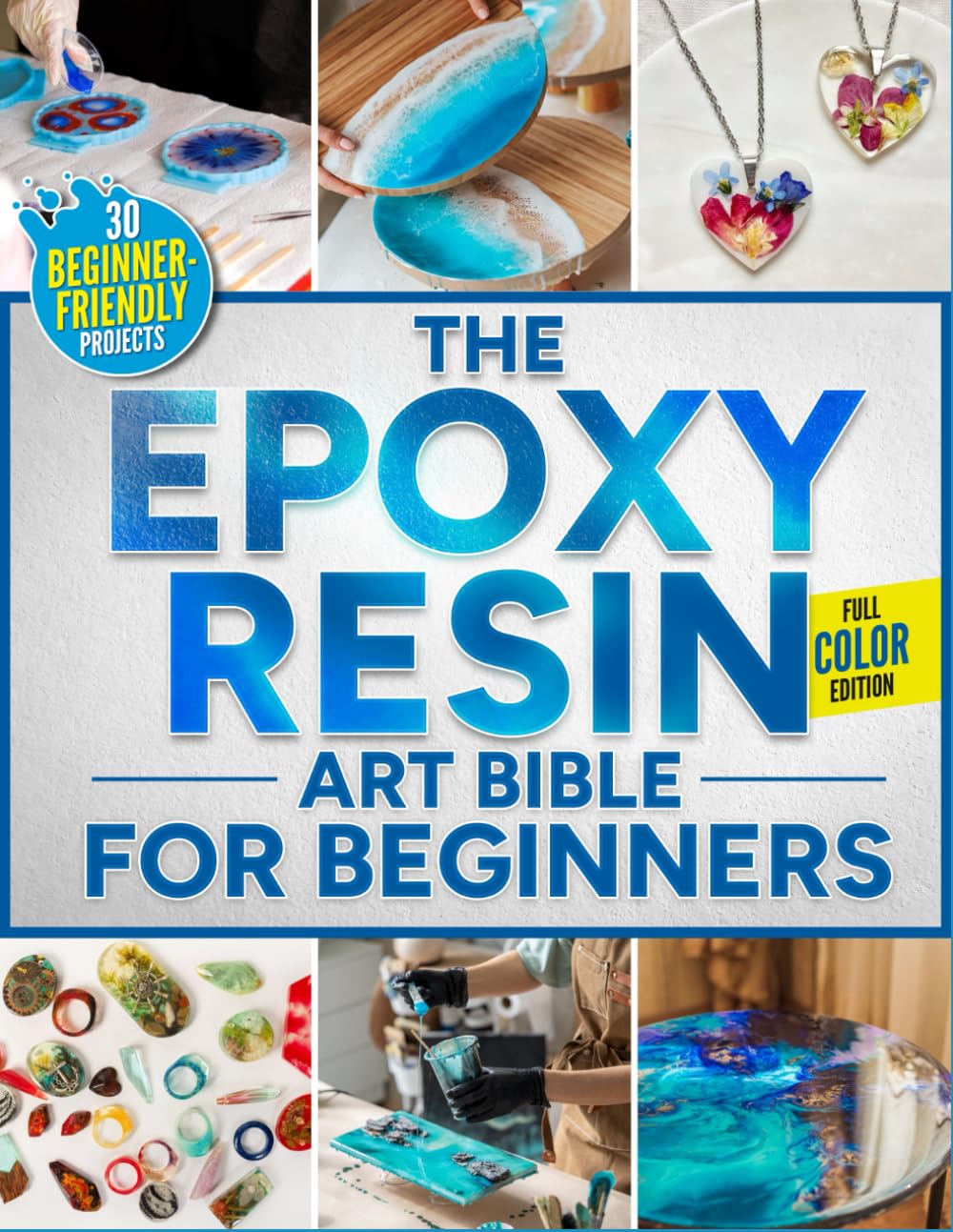 The Epoxy Resin Art Bible For Beginners: The Fully Illustrated Guide with Step-by-Step Instructions to Create Jewelry, Tabletops, Coasters, and More – Includes 30 Beginner-Friendly Projects