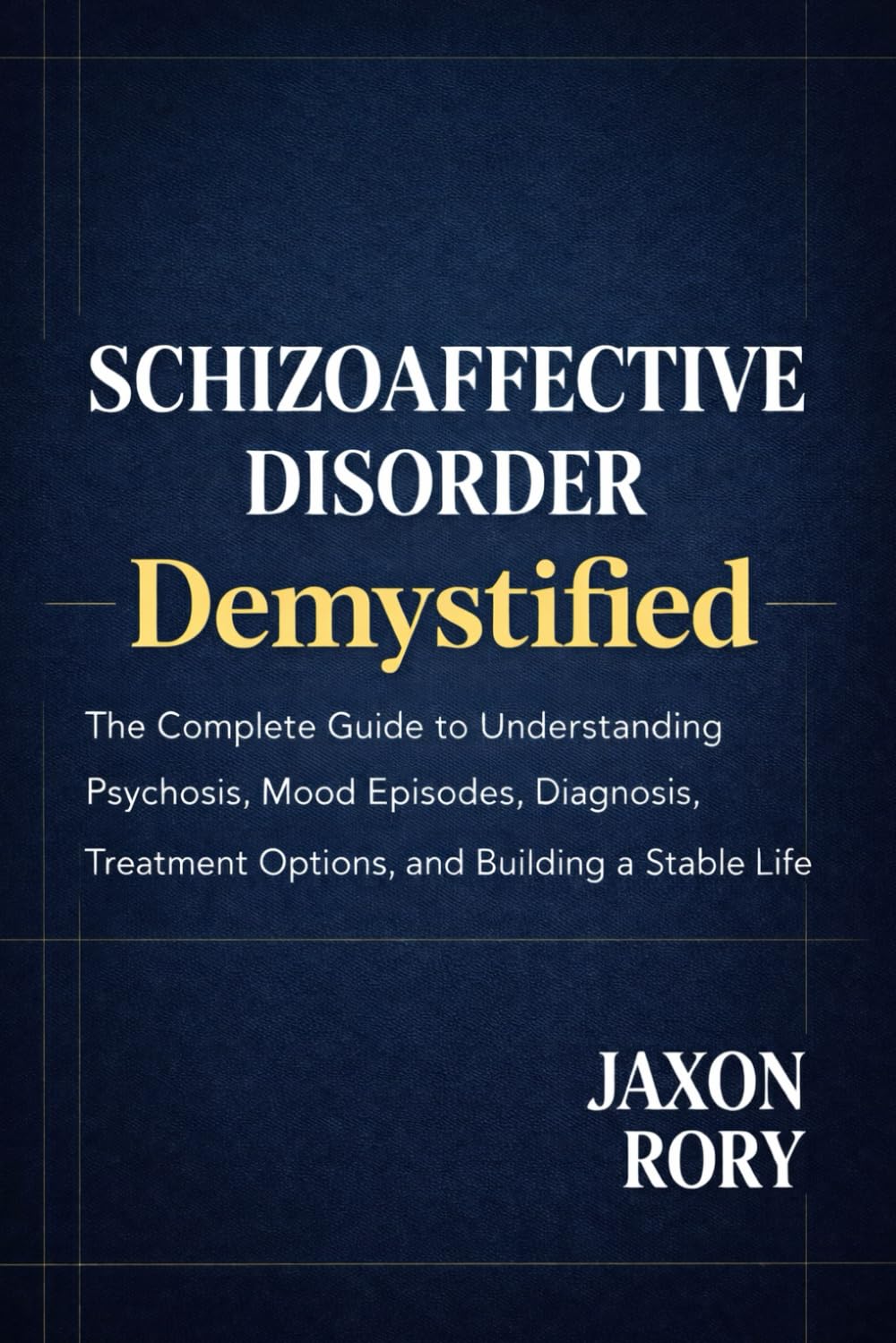 Schizoaffective Disorder Demystified: The Complete Guide to Understanding Psychosis, Mood Episodes, Diagnosis, Treatment Options, and Building a Stable Life
