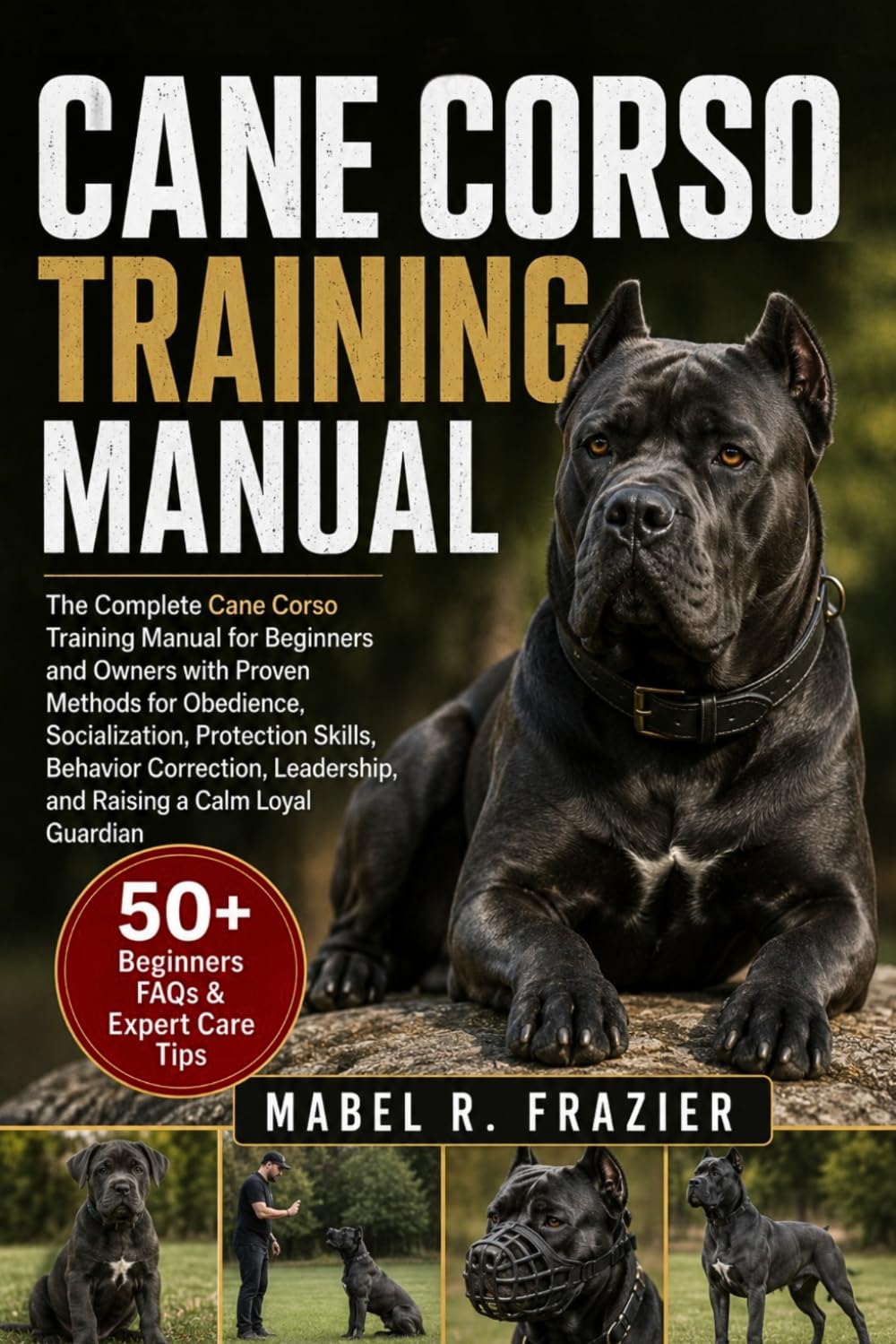 CANE CORSO TRAINING MANUAL: A Complete Cane Corso Training Manual for Beginners and Owners with Proven Methods for Obedience, Socialization, ... Leadership, and Raising a Calm Loyal Guardian