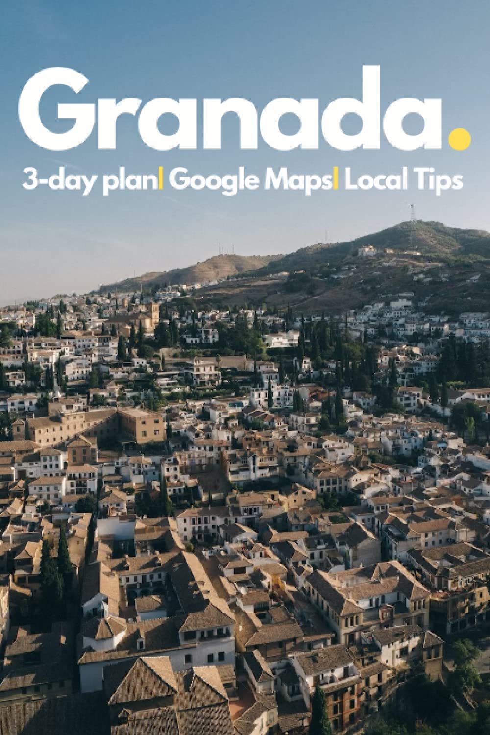 Granada in 3 Days (Travel Guide 2023): Best Things to Do in Granada, Spain: What to See, Where to Stay, Where to Eat, How to Save Time & Money in Granada. 3 Days Travel Itinerary by Local Experts.