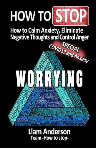 How to Stop Worrying: How To Calm Anxiety, Eliminate Negative Thoughts and Control Anger