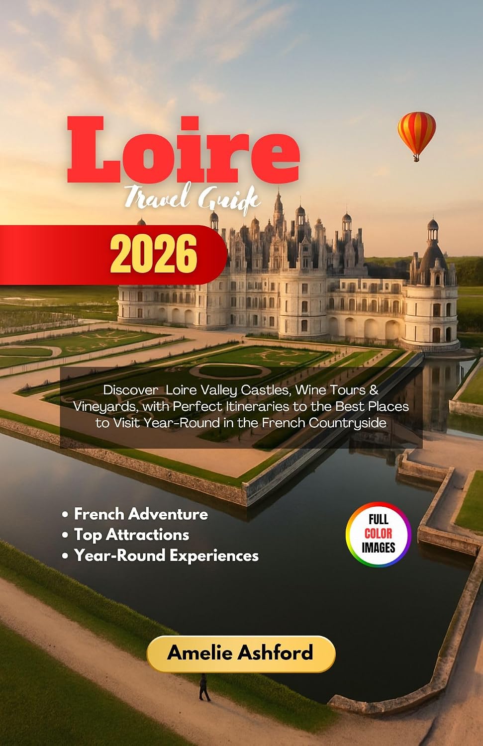 Loire Travel Guide 2026: Discover Loire Valley Castles, Wine Tours & Vineyards, with Perfect Itineraries to the Best Places to Visit Year-Round in the French Countryside      Kindle Edition