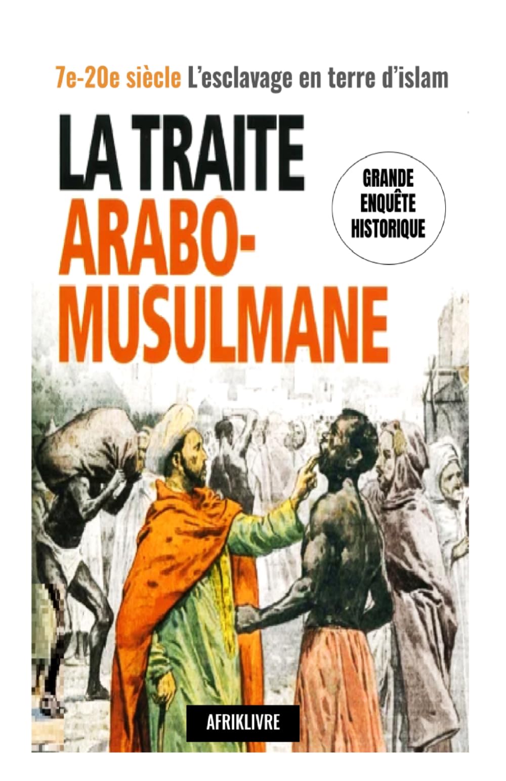 La Traite Arabo-Musulmane: 7e-20e siècle, L'Esclavage en Terre d'Islam : Grande Enquete Historique