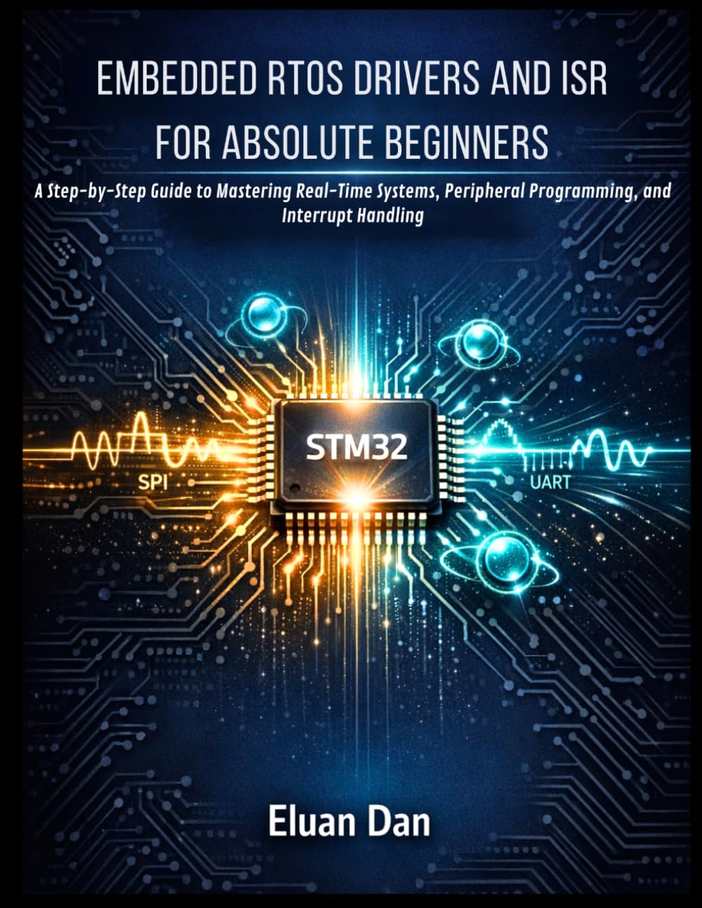 EMBEDDED RTOS DRIVERS AND ISR FOR ABSOLUTE BEGINNERS: A Step-by-Step Guide to Mastering Real-Time Systems, Peripheral Programming, and Interrupt Handling