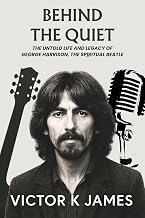 BEHIND THE QUIET: The Untold Life and Legacy of GEORGE HARRISON, the Spiritual Beatle