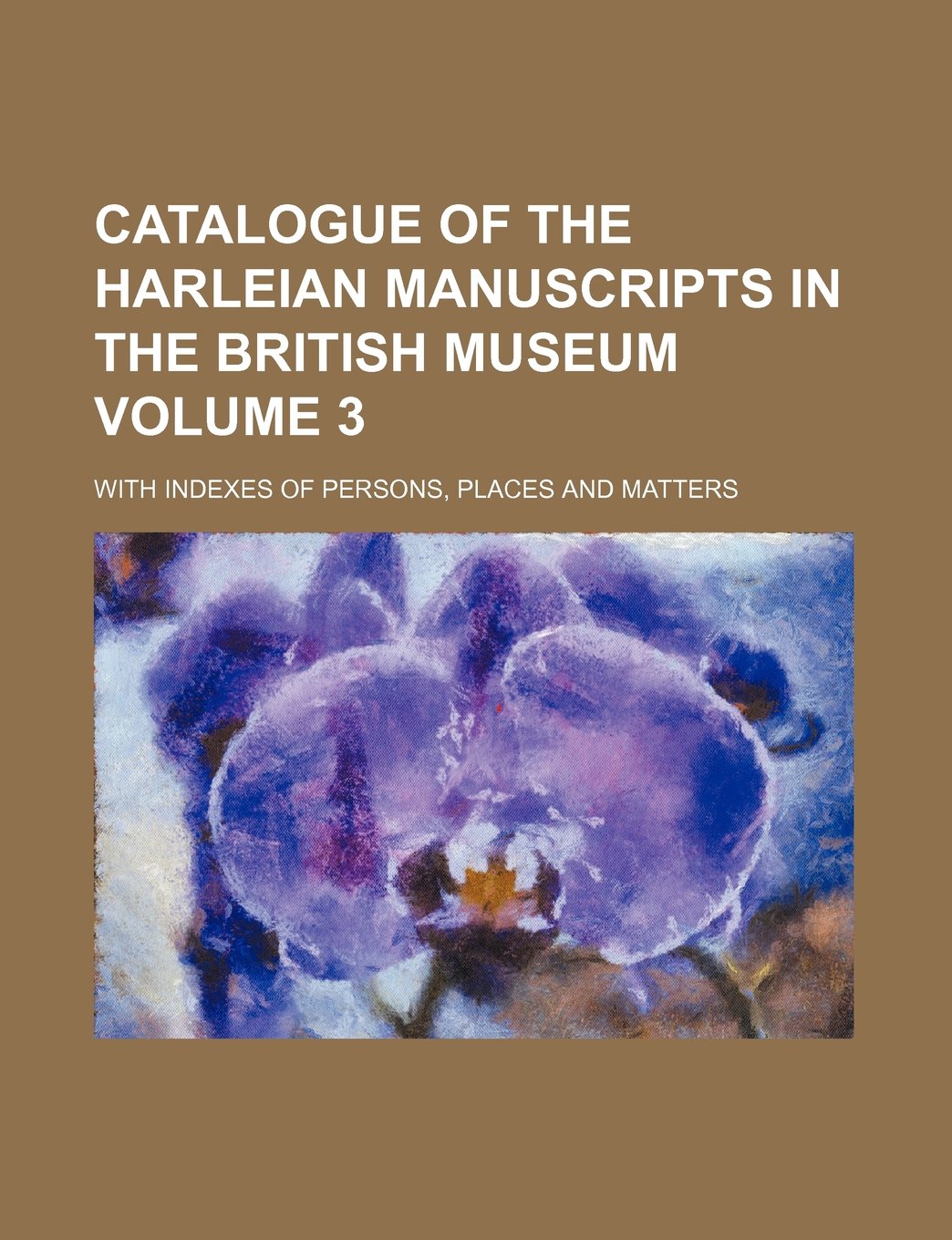 Catalogue of the Harleian Manuscripts in the British Museum Volume 3; With Indexes of Persons, Places and Matters