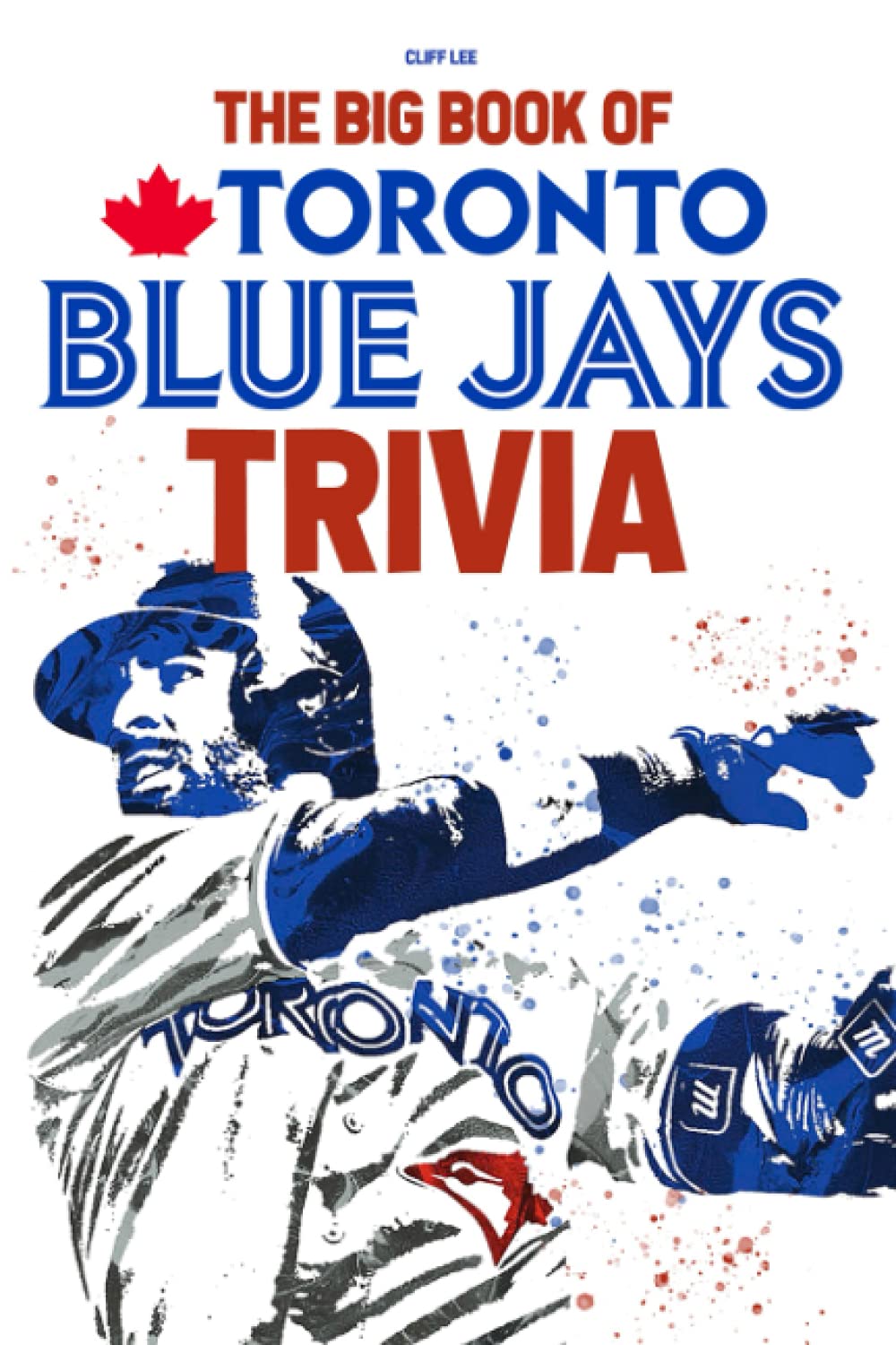 The Big Book Of Toronto Blue Jays Trivia: An Amazing Collection Of Facts And Trivia Questions About Toronto Blue Jays.